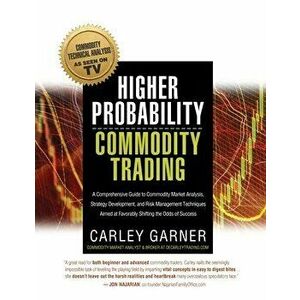 Higher Probability Commodity Trading: A Comprehensive Guide to Commodity Market Analysis, Strategy Development, and Risk Management Techniques Aimed a imagine
