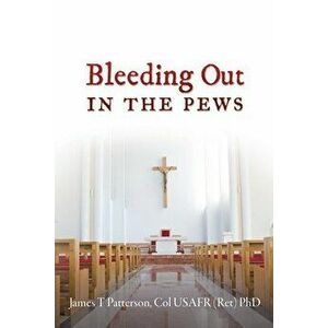 Bleeding Out in the Pews, Paperback - Col Usafr (Ret) James T. Patterson imagine