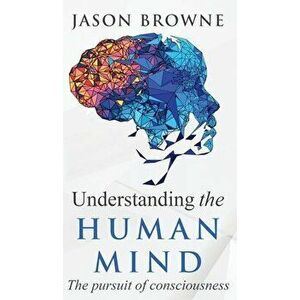 Understanding the Human Mind The Pursuit of Consciousness, Hardcover - Jason Browne imagine