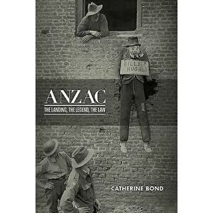 Anzac: The Landing, the Legend, the Law, Paperback - Catherine Bond imagine