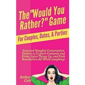 The "Would You Rather?" Game for Couples, Dates, & Parties: Sexy and Naughty Conversation Starters to Explore Fantasies and Kinks, Spice Things Up, an imagine