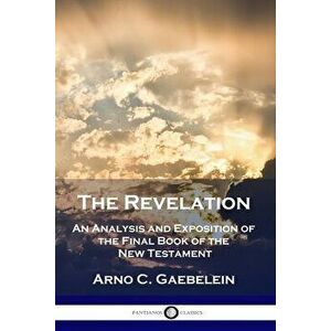 The Revelation: An Analysis and Exposition of the Final Book of the New Testament, Paperback - Arno C. Gaebelein imagine