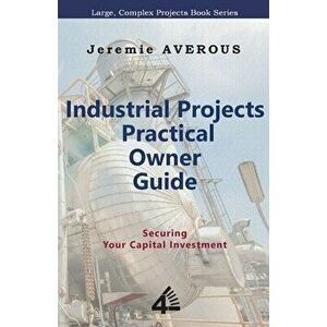 Industrial Projects Practical Owner Guide: Securing your Capital Investment, Paperback - Jeremie Averous imagine