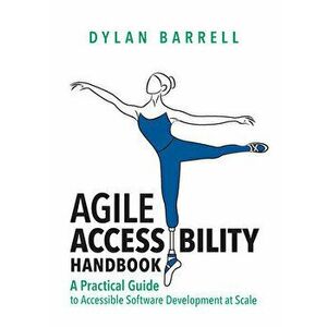 Agile Accessibility Handbook: A Practical Guide to Accessible Software Development at Scale, Hardcover - Dylan Barrell imagine