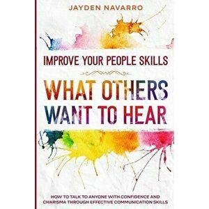 Improve Your People Skills: What Others Want To Hear - How to Talk To Anyone With Confidence and Charisma Through Effective Communication Skills - Jay imagine