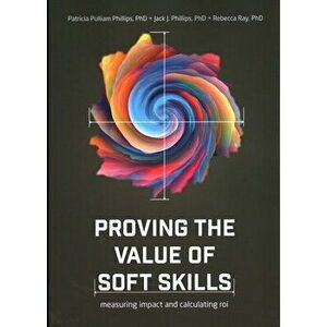Proving the Value of Soft Skills: Measuring Impact and Calculating Roi, Paperback - Jack Phillips imagine