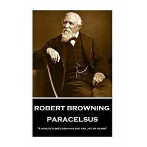 Robert Browning - Paracelsus: "a Minute's Success Pays the Failure of Years", Paperback - Robert Browning imagine