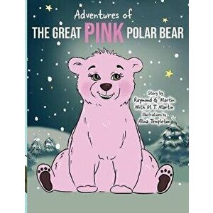 Adventures of the Great Pink Polar Bear: pink polar bear, Paperback - Raymond G. Martin imagine