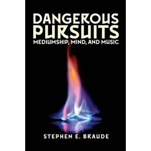 Dangerous Pursuits: Mediumship, Mind, and Music, Paperback - Stephen E. Braude imagine