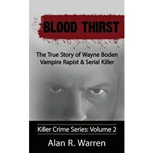 Blood Thirst; The True Story of Wayne Boden Vampire Rapist & Serial Killer, Paperback - Alan R. Warren imagine