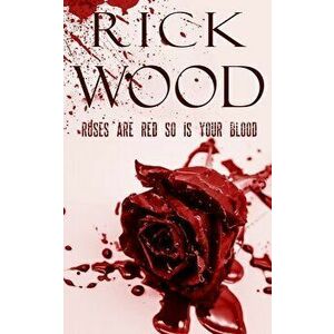 Roses Are Red So Is Your Blood, Paperback - Rick Wood imagine