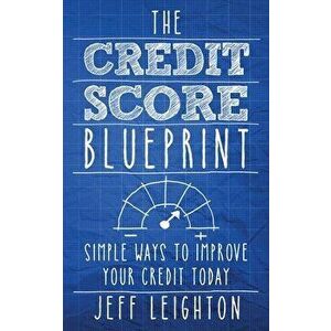 The Credit Score Blueprint: Simple Ways To Improve Your Credit Today, Paperback - Jeff Leighton imagine