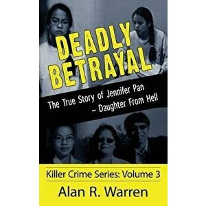 Deadly Betrayal; The True Story of Jennifer Pan Daughter from Hell, Paperback - Alan R. Warren imagine