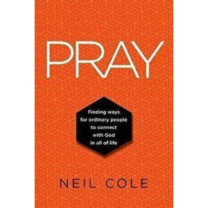 Pray: Finding Ways For Ordinary People To Connect With God In All Of Life, Paperback - Neil Cole imagine