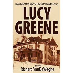 Lucy Greene: Book Two of the Traverse City State Hospital Series, Paperback - Richard Vendeweghe imagine