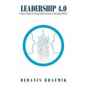 Leadership 4.0: Proven Habits for Sustainable Success in the Digital World, Paperback - Debasis Bhaumik imagine