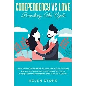 Codependency Vs Love: Breaking The Cycle Learn How to Establish Boundaries and Discover Healthy Detachment Principles to Get Away From Toxic - Helen S imagine
