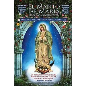 El Manto de María: Una Consagración Mariana para Obtener Ayuda Celestial, Paperback - Christine Watkins imagine