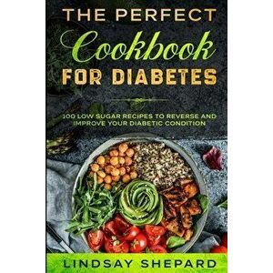 Diabetic Diet: THE PERFECT COOKBOOK FOR DIABETES - 100 Low Sugar Recipes To Reverse an Improve Your Diabetic Condition - Lindsay Shepard imagine