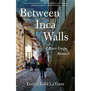 Between Inca Walls: A Peace Corps Memoir, Paperback - Evelyn Kohl Latorre imagine