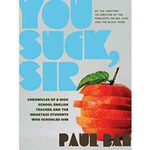 You Suck, Sir: Chronicles of a High School English Teacher and the Smartass Students Who Schooled Him, Paperback - Paul Bae imagine