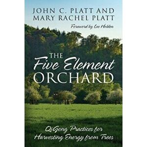 The Five Element Orchard: QiGong Practices for Harvesting Energy from Trees, Paperback - John C. Platt imagine