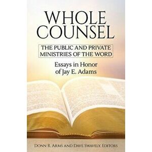 Whole Counsel: The Public and Private Ministries of the Word: Essays in Honor of Jay E. Adams, Paperback - Donn R. Arms imagine