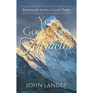 Yes, God Does Miracles: Remarkable Stories of God's Power, Paperback - John Langer imagine