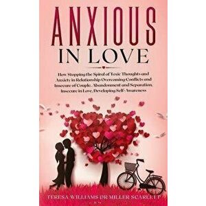 Anxious in Love: How Stopping the Spiral of Toxic Thoughts and Anxiety in Relationship Overcoming Conflicts and Insecure of Couple.Aban - Teresa Willi imagine