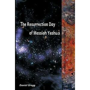 The Resurrection Day of Messiah Yeshua: Revised And Updated Edition: When It Happened According To The Original Texts - Daniel Gregg imagine
