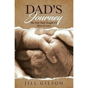 Dad's Journey: The One That Taught Us How to Love, Paperback - Jill A. Gilson imagine
