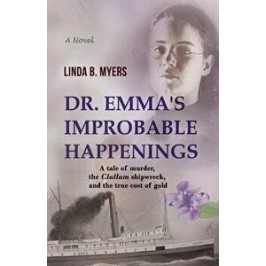 Dr. Emma's Improbable Happenings: A tale of murder, the Clallam shipwreck, and the true cost of gold, Paperback - Linda B. Myers imagine