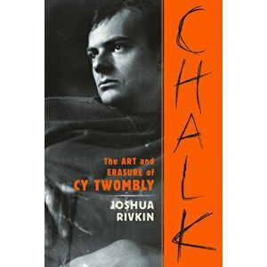 Chalk: The Art and Erasure of Cy Twombly, Paperback - Joshua Rivkin imagine