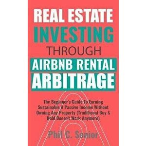 Real Estate Investing Through AirBNB Rental Arbitrage: The Beginner's Guide To Earning Sustainable A Passive Income Without Owning Any Property (Tradi imagine