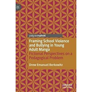 Framing School Violence and Bullying in Young Adult Manga: Fictional Perspectives on a Pedagogical Problem, Hardcover - Drew Emanuel Berkowitz imagine