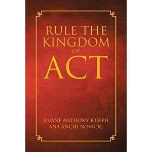 Rule the Kingdom of ACT, Paperback - Duane Anthony Joseph imagine