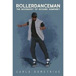 Rollerdanceman: The Biography of Richard Humphrey, Paperback - Carla Dometrius imagine