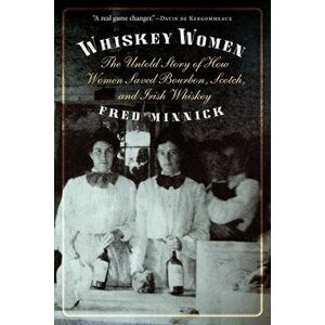 Whiskey Women: The Untold Story of How Women Saved Bourbon, Scotch, and Irish Whiskey, Paperback - Fred Minnick imagine