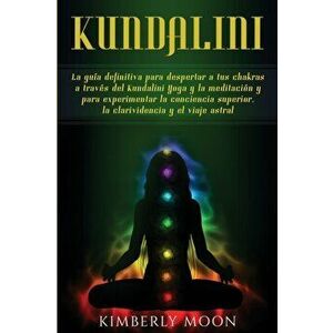 Kundalini: La guía definitiva para despertar a tus chakras a través del Kundalini Yoga y la meditación y para experimentar la con - Kimberly Moon imagine