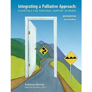 Integrating a Palliative Approach Workbook 2nd Edition: Essentials For Personal Support workers, Paperback - Katherine Murray imagine
