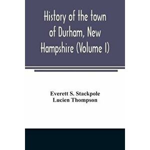 History of the town of Durham, New Hampshire: (Oyster River Plantation) with genealogical notes (Volume I), Paperback - Everett S. Stackpole imagine