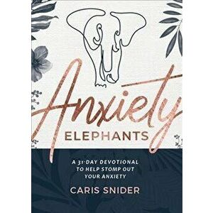 Anxiety Elephants: 31 Day Devotional on Stomping Them Out, Paperback - Caris Snider imagine