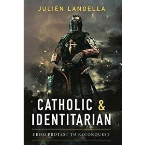 Catholic and Identitarian: From Protest to Reconquest, Hardcover - Julien Langella imagine