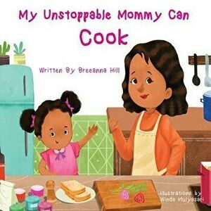 My Unstoppable Mommy Can Cook, Paperback - Breeanna Hill imagine