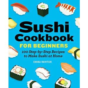 Sushi Cookbook for Beginners: 100 Step-By-Step Recipes to Make Sushi at Home, Paperback - Chika Ravitch imagine