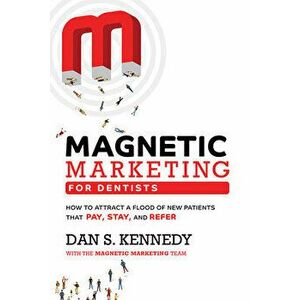 Magnetic Marketing for Dentists: How to Attract a Flood of New Patients That Pay, Stay, and Refer, Paperback - Dan S. Kennedy imagine