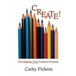 Create!: Developing Your Creative Process, Paperback - Cathy Pickens imagine