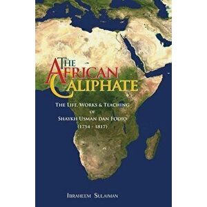 The African Caliphate: The Life, Work and Teachings of Shaykh Usman dan Fodio, Hardcover - Ibraheem Sulaiman imagine