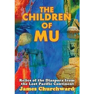 The Children of Mu: Relics of the Diaspora from the Lost Pacific Continent, Paperback - James Churchward imagine