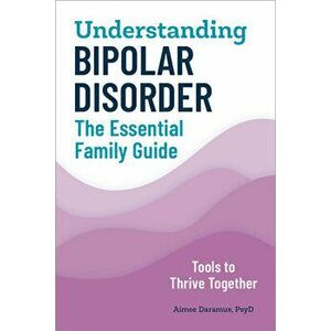 Understanding Bipolar Disorder: The Essential Family Guide, Paperback - PsyD Daramus, Aimee imagine